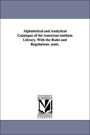 Alphabetical and Analytical Catalogue of the American Institute Library. with the Rules and Regulations. Andc. de American Institute of the City of New Yo