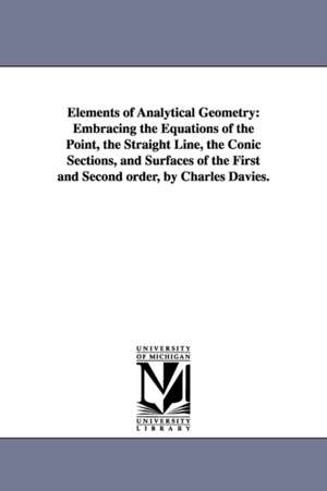 Elements of Analytical Geometry: Embracing the Equations of the Point, the Straight Line, the Conic Sections, and Surfaces of the First and Second order, by Charles Davies. de Charles Davies