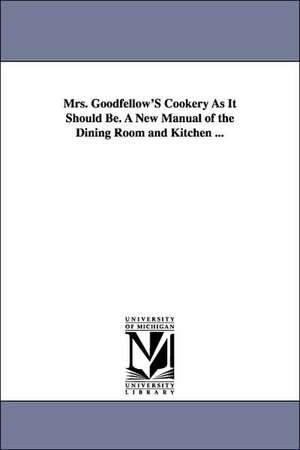 Mrs. Goodfellow's Cookery as It Should Be. a New Manual of the Dining Room and Kitchen ... de Mrs Goodfellow