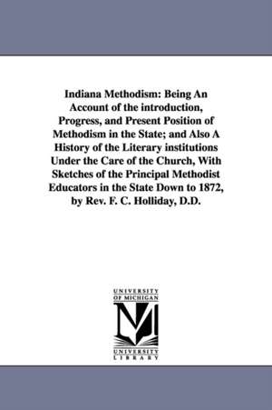 Indiana Methodism: Being An Account of the introduction, Progress, and Present Position of Methodism in the State; and Also A History of the Literary institutions Under the Care of the Church, With Sketches of the Principal Methodist Educators in the Stat de Fernandez C. Holliday