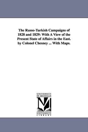 The Russo-Turkish Campaigns of 1828 and 1829: With A View of the Present State of Affairs in the East. by Colonel Chesney ... With Maps. de Francis Rawdon Chesney