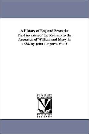 A History of England From the First invasion of the Romans to the Accession of William and Mary in 1688. by John Lingard. Vol. 2 de John Lingard