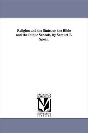 Religion and the State, Or, the Bible and the Public Schools, by Samuel T. Spear. de Samuel Thayer Spear