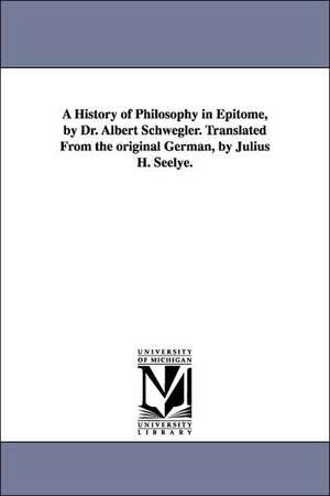 A History of Philosophy in Epitome, by Dr. Albert Schwegler. Translated from the Original German, by Julius H. Seelye. de Albert Schwegler