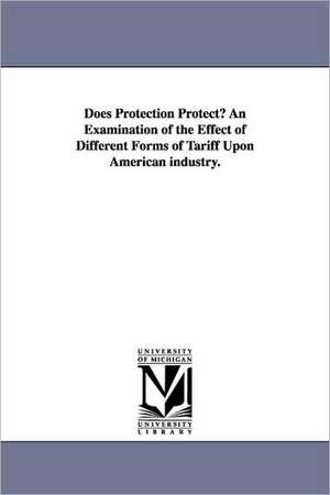 Does Protection Protect? An Examination of the Effect of Different Forms of Tariff Upon American industry. de William Mason Grosvenor