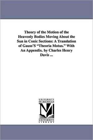 Theory of the Motion of the Heavenly Bodies Moving about the Sun in Conic Sections: A Translation of Gauss's Theoria Motus. with an Appendix. by Charl de Carl Friedrich Gauss