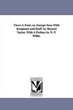 Views A-Foot; or, Europe Seen With Knapsack and Staff; by Bayard Taylor, With A Preface by N. P. Willis. de Bayard Taylor