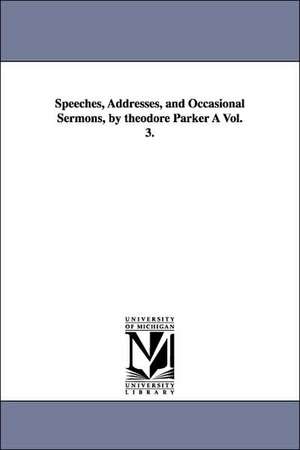 Speeches, Addresses, and Occasional Sermons, by Theodore Parker a Vol. 3. de Theodore Parker