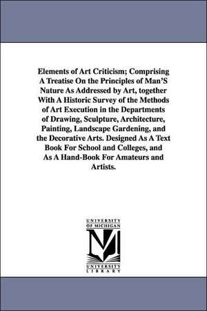 Elements of Art Criticism; Comprising a Treatise on the Principles of Man's Nature as Addressed by Art, Together with a Historic Survey of the Methods de George Whitefield Samson