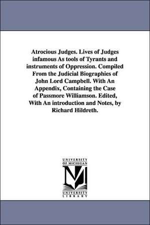 Atrocious Judges. Lives of Judges infamous As tools of Tyrants and instruments of Oppression. Compiled From the Judicial Biographies of John Lord Campbell. With An Appendix, Containing the Case of Passmore Williamson. Edited, With An introduction and Note de John Campbell Baron Campbell