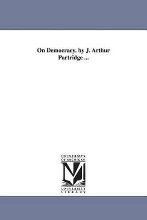 On Democracy. by J. Arthur Partridge ... de J. Arthur. Partridge