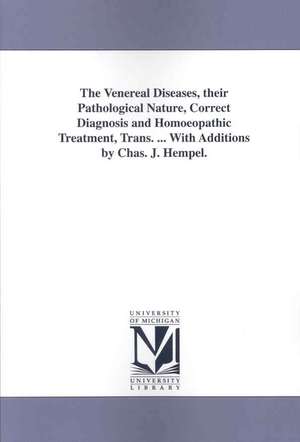 The Venereal Diseases, Their Pathological Nature, Correct Diagnosis and Homoeopathic Treatment, Trans. ... with Additions by Chas. J. Hempel. de Gottlieb Heinrich Georg Jahr