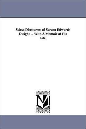 Select Discourses of Sereno Edwards Dwight ... With A Memoir of His Life, de Sereno Edwards Dwight