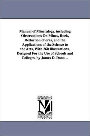 Manual of Mineralogy, Including Observations on Mines, Rock, Reduction of Ores, and the Applications of the Science to the Arts, with 260 Illustration de James Dwight Dana