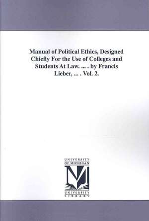 Manual of Political Ethics, Designed Chiefly for the Use of Colleges and Students at Law. ... . by Francis Lieber, ... . Vol. 2. de Francis Lieber