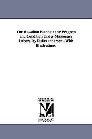 The Hawaiian islands: their Progress and Condition Under Missionary Labors. by Rufus anderson...With Illustrations. de Rufus Anderson