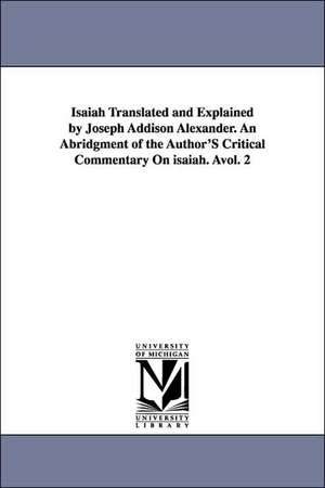 Isaiah Translated and Explained by Joseph Addison Alexander. an Abridgment of the Author's Critical Commentary on Isaiah. Avol. 2 de Joseph Addison Alexander