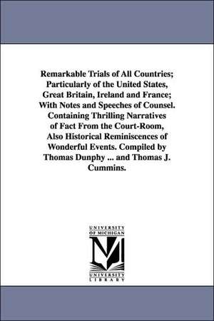 Remarkable Trials of All Countries; Particularly of the United States, Great Britain, Ireland and France; With Notes and Speeches of Counsel. Containing Thrilling Narratives of Fact From the Court-Room, Also Historical Reminiscences of Wonderful Events. C de Thomas. Dunphy