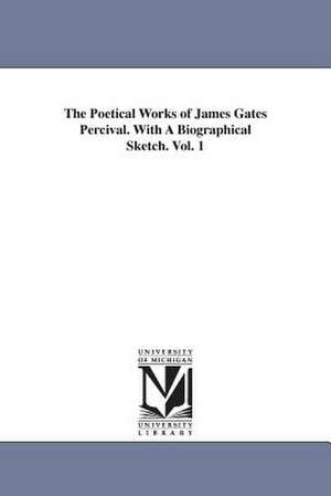 The Poetical Works of James Gates Percival. With A Biographical Sketch. Vol. 1 de James Gates Percival