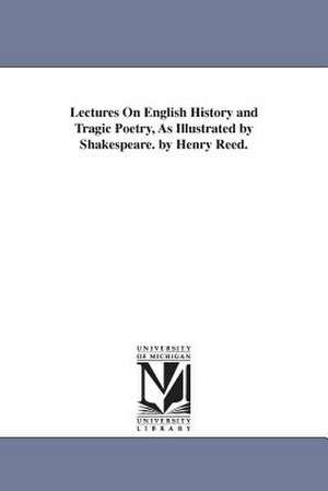 Lectures on English History and Tragic Poetry, as Illustrated by Shakespeare. by Henry Reed. de Henry Reed