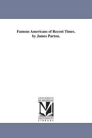 Famous Americans of Recent Times. by James Parton. de James Parton