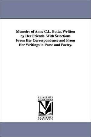 Memoirs of Anne C.L. Botta, Written by Her Friends. With Selections From Her Correspondence and From Her Writings in Prose and Poetry. de Anne C. Lynch (Anne Charlotte Lyn Botta