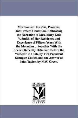 Mormonism: Its Rise, Progress, and Present Condition. Embracing the Narrative of Mrs. Mary Ettie V. Smith, of Her Residence and E de Nelson Winch Green