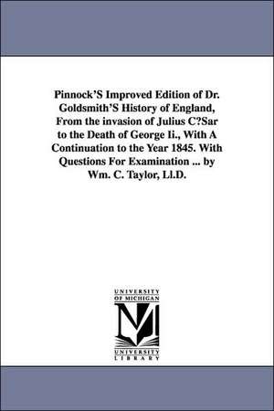 Pinnock's Improved Edition of Dr. Goldsmith's History of England, from the Invasion of Julius Cusar to the Death of George II., with a Continuation to de Oliver Goldsmith