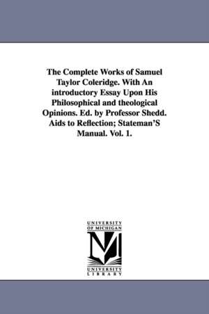 The Complete Works of Samuel Taylor Coleridge. With An introductory Essay Upon His Philosophical and theological Opinions. Ed. by Professor Shedd. Aids to Reflection; Stateman'S Manual. Vol. 1. de Samuel Taylor Coleridge