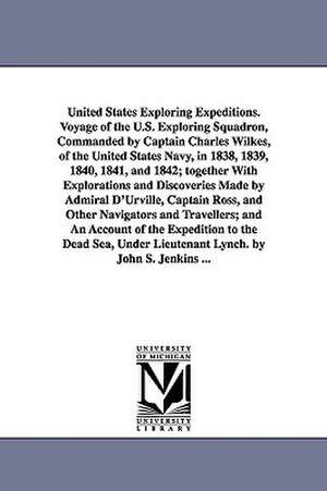 United States Exploring Expeditions. Voyage of the U.S. Exploring Squadron, Commanded by Captain Charles Wilkes, of the United States Navy, in 1838, 1839, 1840, 1841, and 1842; together With Explorations and Discoveries Made by Admiral D'Urville, Captain de John S. (John Stilwell) Jenkins