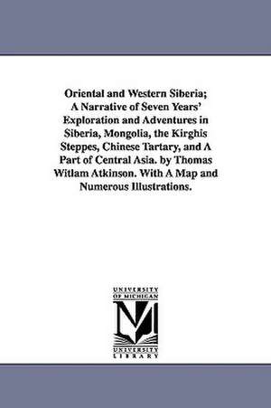 Oriental and Western Siberia; A Narrative of Seven Years' Exploration and Adventures in Siberia, Mongolia, the Kirghis Steppes, Chinese Tartary, and A Part of Central Asia. by Thomas Witlam Atkinson. With A Map and Numerous Illustrations. de Thomas Witlam Atkinson