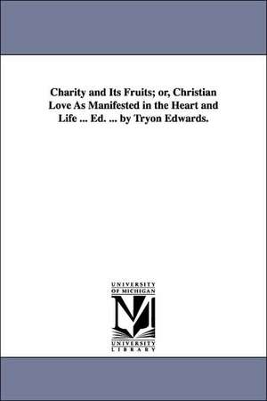 Charity and Its Fruits; or, Christian Love As Manifested in the Heart and Life ... Ed. ... by Tryon Edwards. de Jonathan Edwards