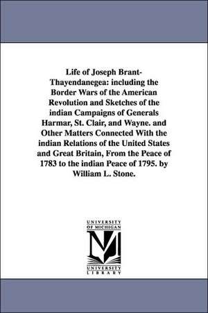 Life of Joseph Brant-Thayendanegea: including the Border Wars of the American Revolution and Sketches of the indian Campaigns of Generals Harmar, St. Clair, and Wayne. and Other Matters Connected With the indian Relations of the United States and Great Br de William L. (William Leete) Stone