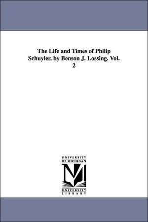 The Life and Times of Philip Schuyler. by Benson J. Lossing. Vol. 2 de Benson John Lossing