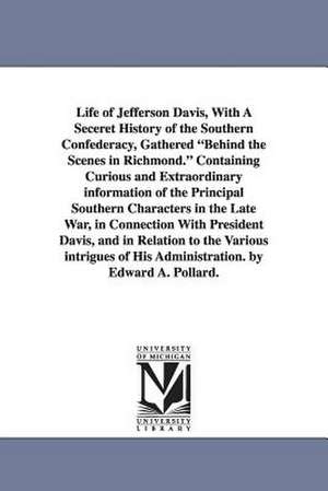 Life of Jefferson Davis, with a Seceret History of the Southern Confederacy, Gathered Behind the Scenes in Richmond. Containing Curious and Extraordin de Edward Alfred Pollard