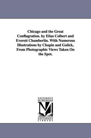 Chicago and the Great Conflagration. by Elias Colbert and Everett Chamberlin. with Numerous Illustrations by Chapin and Gulick, from Photographic View de Elias Colbert