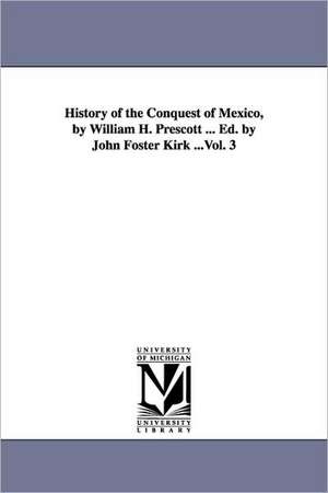 History of the Conquest of Mexico, by William H. Prescott ... Ed. by John Foster Kirk ...Vol. 3 de William Hickling Prescott