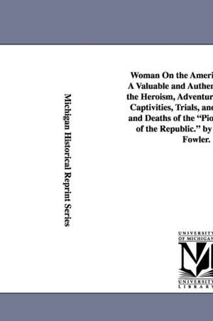 Woman on the American Frontier. a Valuable and Authentic History of the Heroism, Adventures, Privations, Captivities, Trials, and Noble Lives and Deat: A Story of True Love. by the Author of What Cheer. de William Worthington Fowler