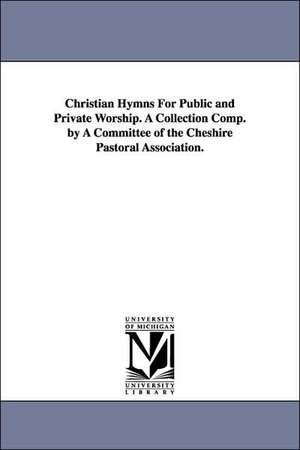 Christian Hymns for Public and Private Worship. a Collection Comp. by a Committee of the Cheshire Pastoral Association. de Pastoral Cheshire Pastoral Association