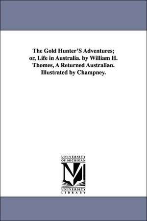 The Gold Hunter's Adventures; Or, Life in Australia. by William H. Thomes, a Returned Australian. Illustrated by Champney.: A Biography, by John Francis Maguire ... de William Henry Thomes