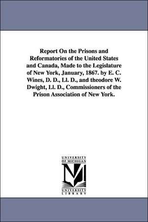 Report on the Prisons and Reformatories of the United States and Canada, Made to the Legislature of New York, January, 1867. by E. C. Wines, D. D., LL de Enoch Cobb Wines