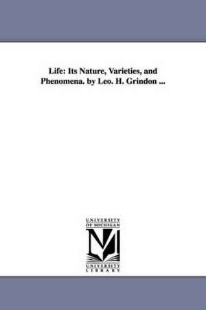 Life: Its Nature, Varieties, and Phenomena. by Leo. H. Grindon ... de Leo Hartley Grindon