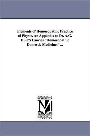 Elements of Homoeopathic Practice of Physic. an Appendix to Dr. A.G. Hull's Lauries Homoeopathic Domestic Medicine. ... de Joseph Laurie