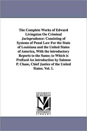 The Complete Works of Edward Livingston on Criminal Jurisprudence: Consisting of Systems of Penal Law for the State of Louisiana and the United States de Edward Livingston