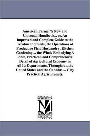 American Farmer's New and Universal Handbook... Or, an Improved and Complete Guide to the Treatment of Soils; The Operations of Productive Field Husba de none