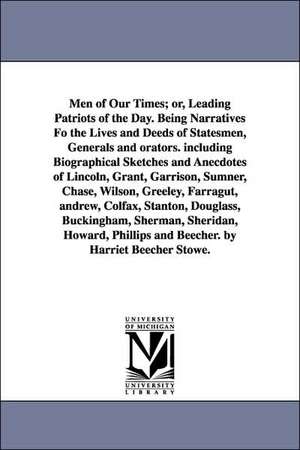 Men of Our Times; Or, Leading Patriots of the Day. Being Narratives Fo the Lives and Deeds of Statesmen, Generals and Orators. Including Biographical de Harriet Beecher Stowe