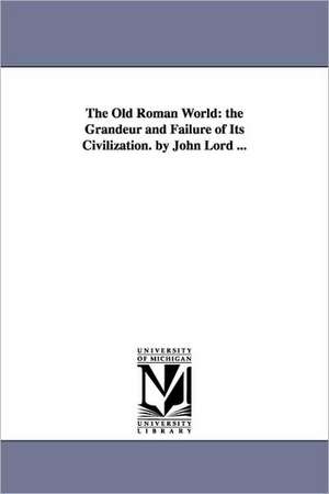 The Old Roman World: the Grandeur and Failure of Its Civilization. by John Lord ... de John Lord