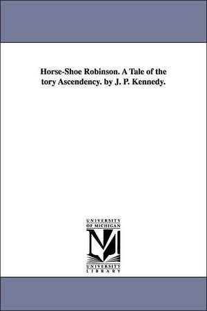 Horse-Shoe Robinson. a Tale of the Tory Ascendency. by J. P. Kennedy. de John Pendleton Kennedy