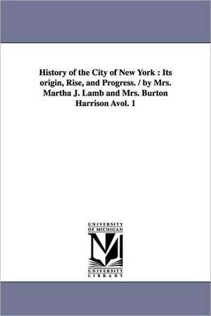 History of the City of New York: Its Origin, Rise, and Progress. / By Mrs. Martha J. Lamb and Mrs. Burton Harrison Avol. 1 de Martha Joanna Lamb