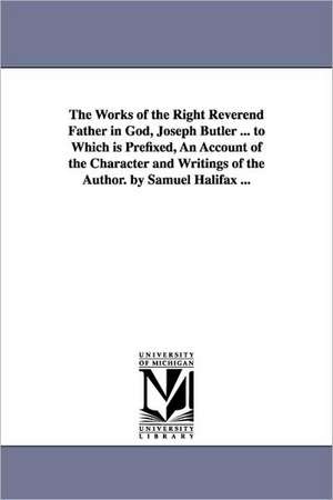 The Works of the Right Reverend Father in God, Joseph Butler ... to Which Is Prefixed, an Account of the Character and Writings of the Author. by Samu de Joseph Butler